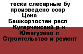 тески слесарные бу произведено ссср › Цена ­ 4 000 - Башкортостан респ., Кугарчинский р-н, Юмагузино п. Строительство и ремонт » Инструменты   . Башкортостан респ.